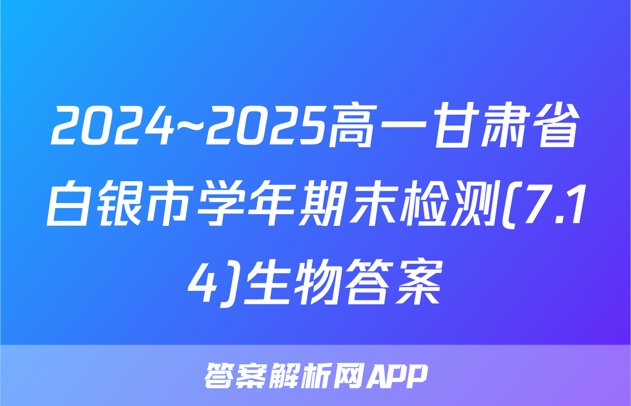 2024~2025高一甘肃省白银市学年期末检测(7.14)生物答案