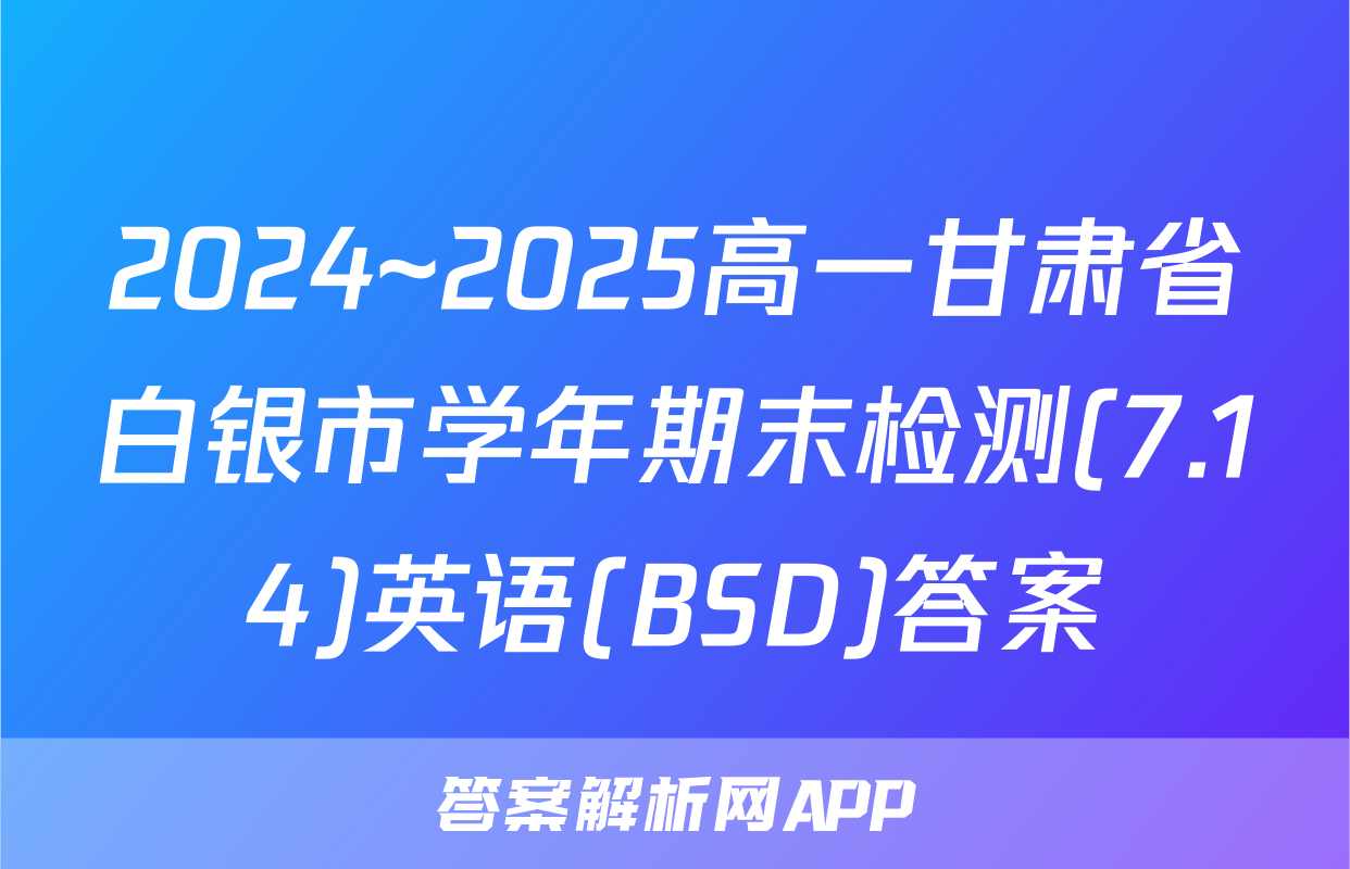 2024~2025高一甘肃省白银市学年期末检测(7.14)英语(BSD)答案