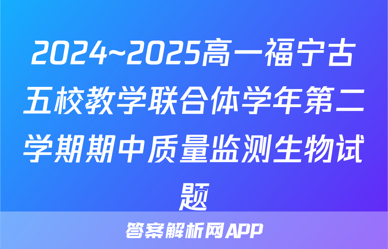 2024~2025高一福宁古五校教学联合体学年第二学期期中质量监测生物试题