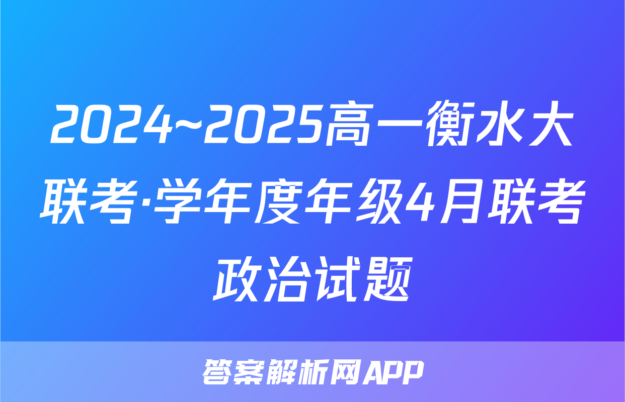 2024~2025高一衡水大联考·学年度年级4月联考政治试题