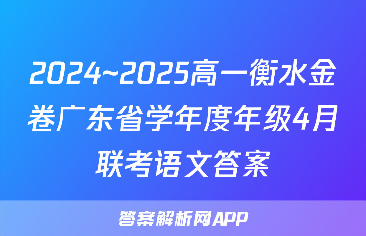 2024~2025高一衡水金卷广东省学年度年级4月联考语文答案