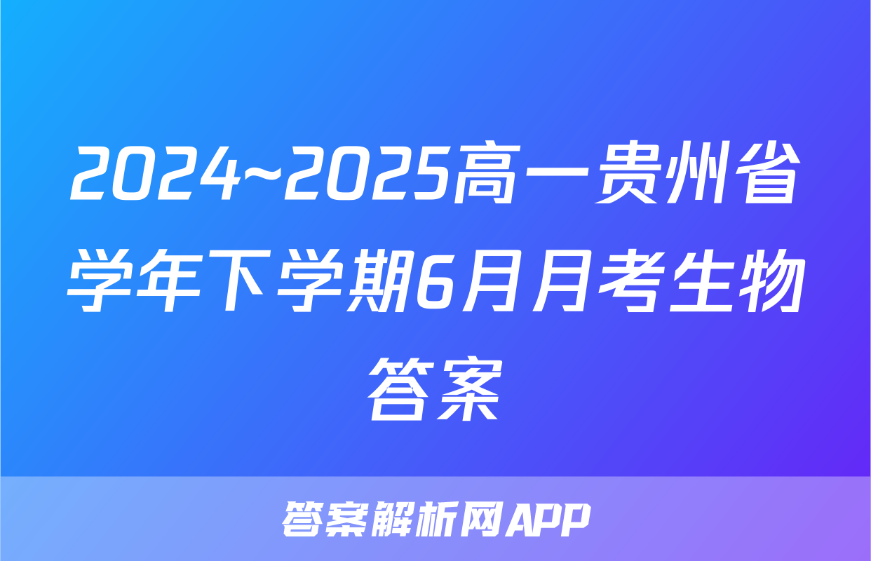 2024~2025高一贵州省学年下学期6月月考生物答案