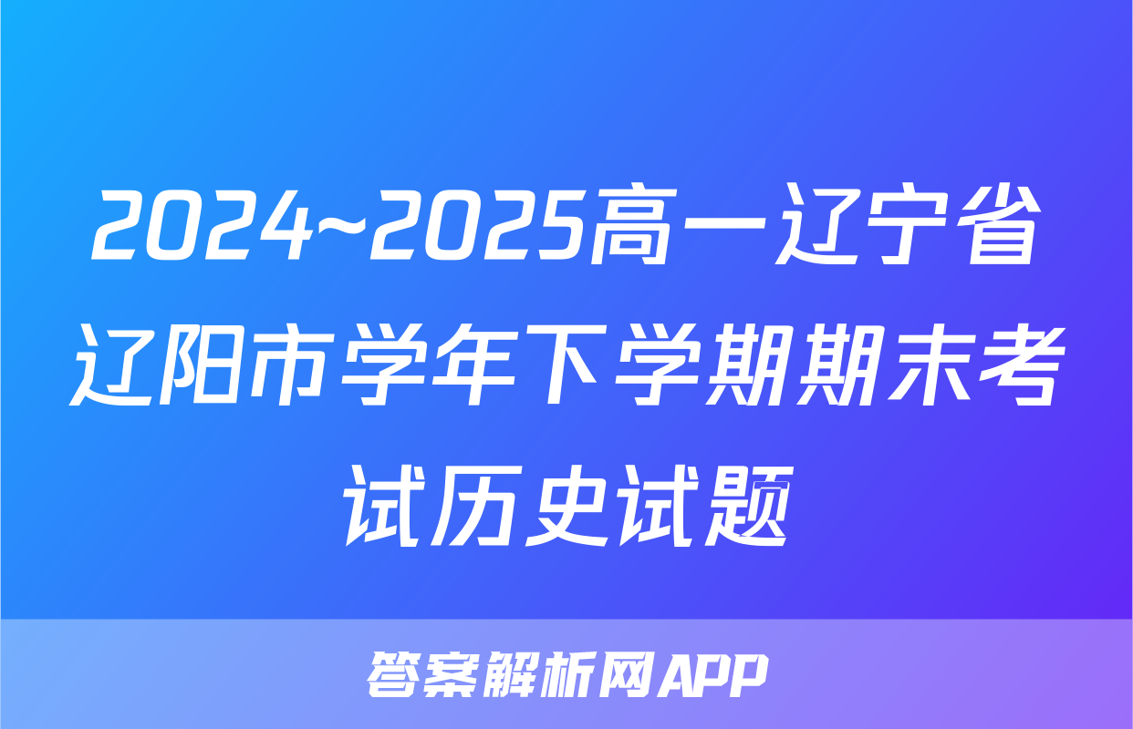 2024~2025高一辽宁省辽阳市学年下学期期末考试历史试题