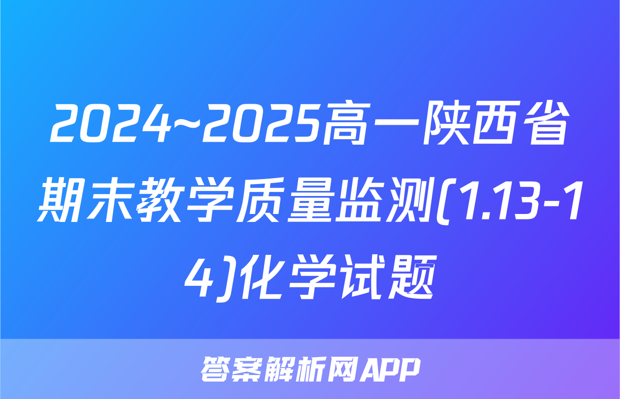2024~2025高一陕西省期末教学质量监测(1.13-14)化学试题