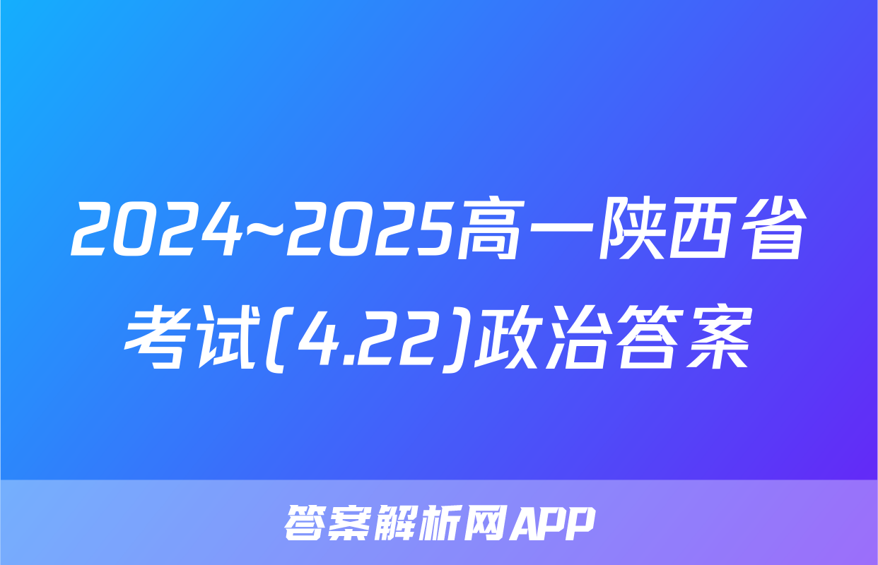 2024~2025高一陕西省考试(4.22)政治答案