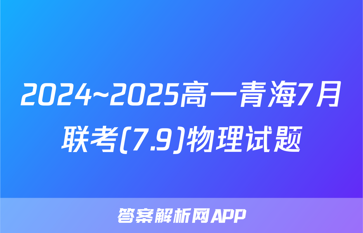 2024~2025高一青海7月联考(7.9)物理试题