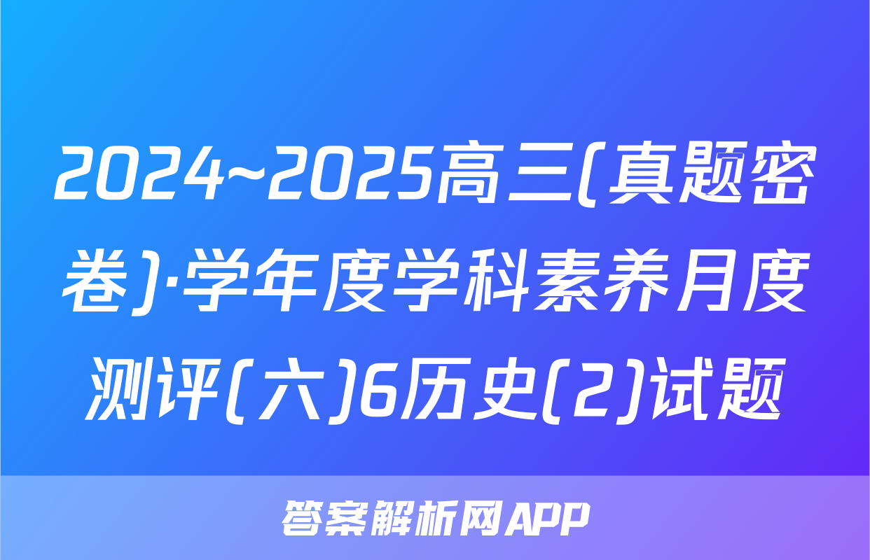 2024~2025高三(真题密卷)·学年度学科素养月度测评(六)6历史(2)试题