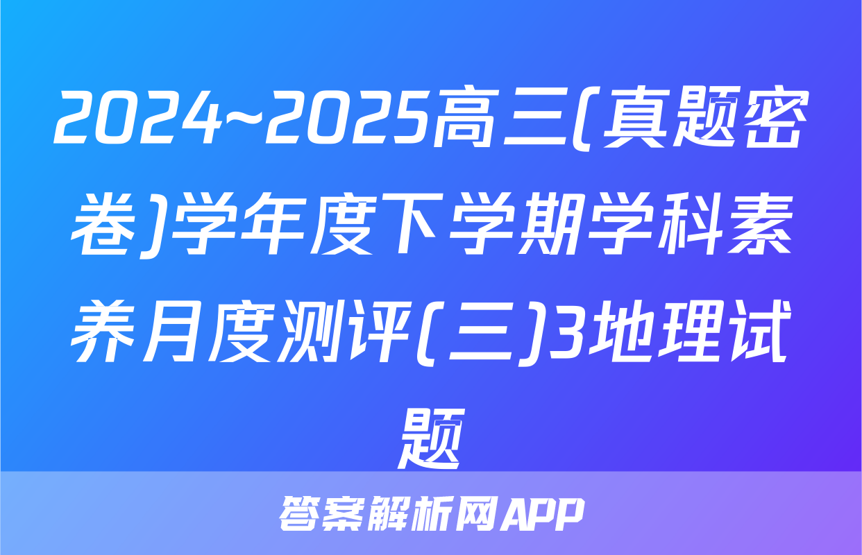 2024~2025高三(真题密卷)学年度下学期学科素养月度测评(三)3地理试题