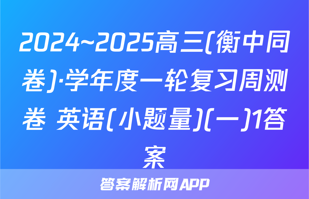 2024~2025高三(衡中同卷)·学年度一轮复习周测卷 英语(小题量)(一)1答案