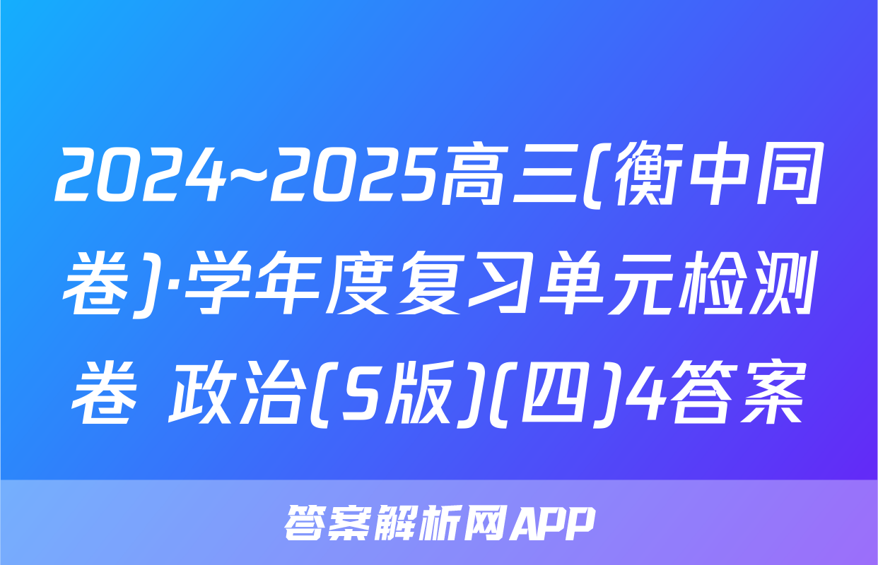 2024~2025高三(衡中同卷)·学年度复习单元检测卷 政治(S版)(四)4答案