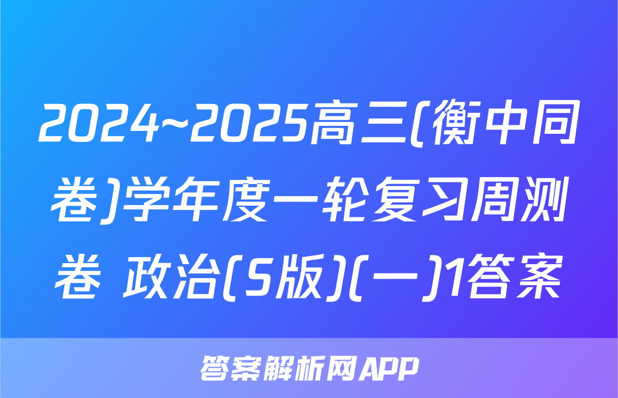 2024~2025高三(衡中同卷)学年度一轮复习周测卷 政治(S版)(一)1答案