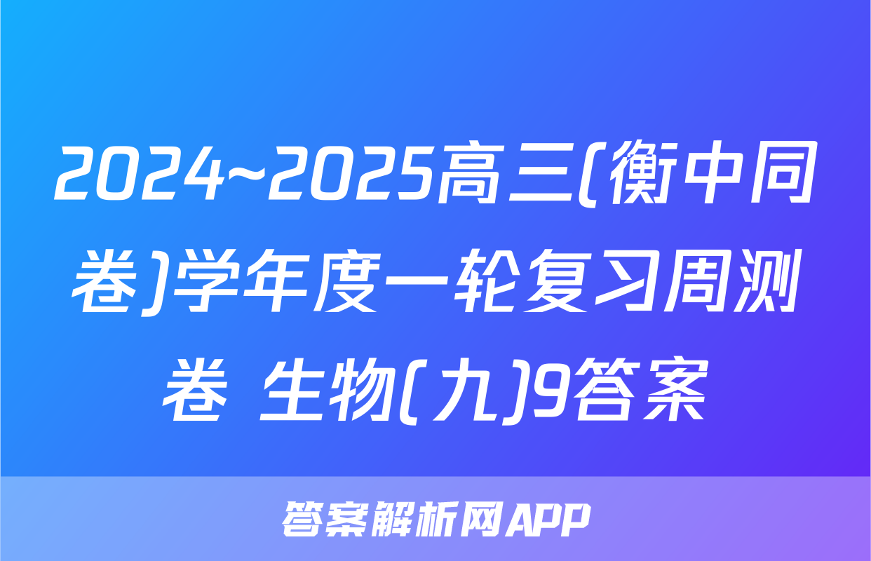 2024~2025高三(衡中同卷)学年度一轮复习周测卷 生物(九)9答案