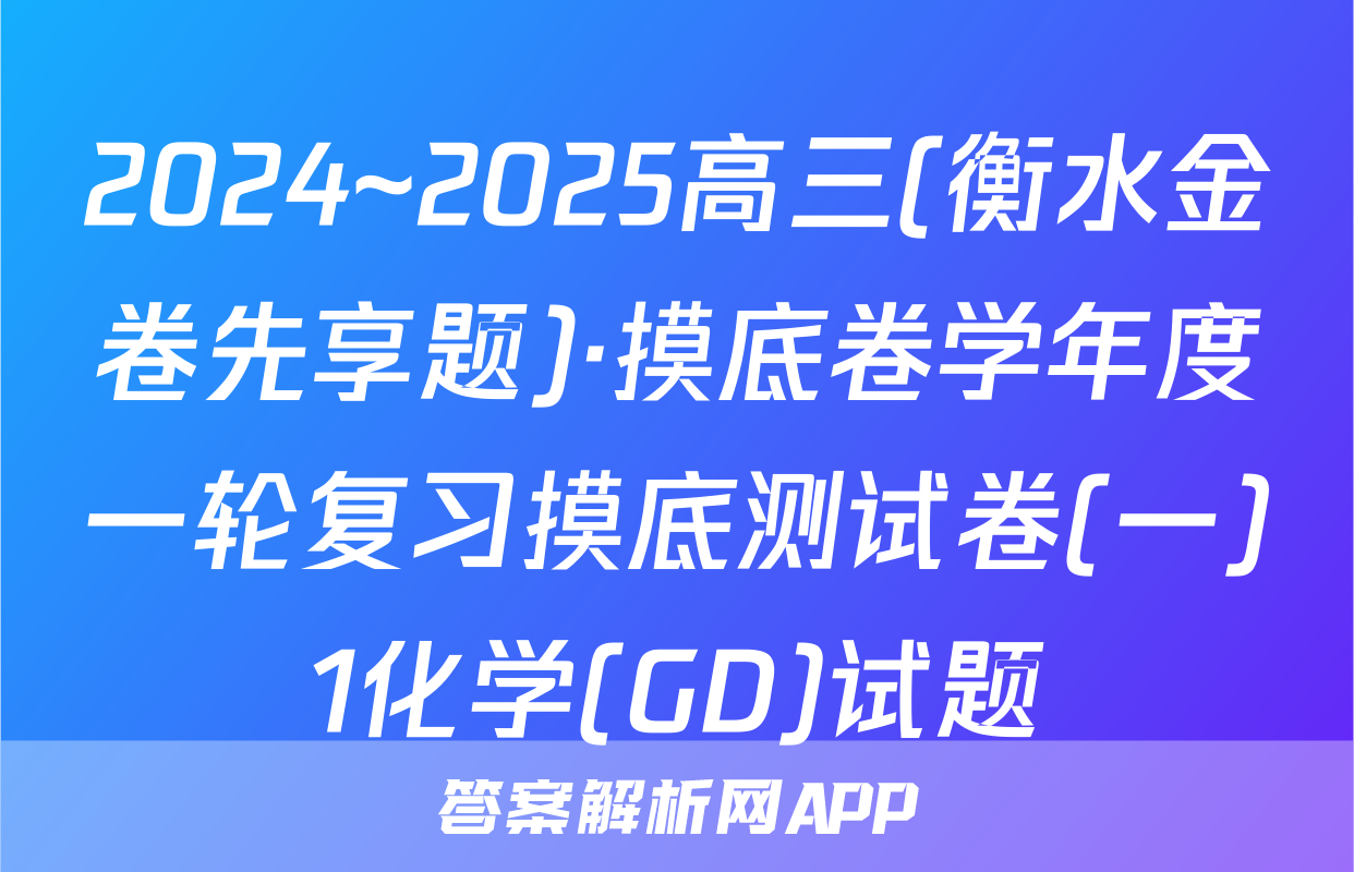 2024~2025高三(衡水金卷先享题)·摸底卷学年度一轮复习摸底测试卷(一)1化学(GD)试题