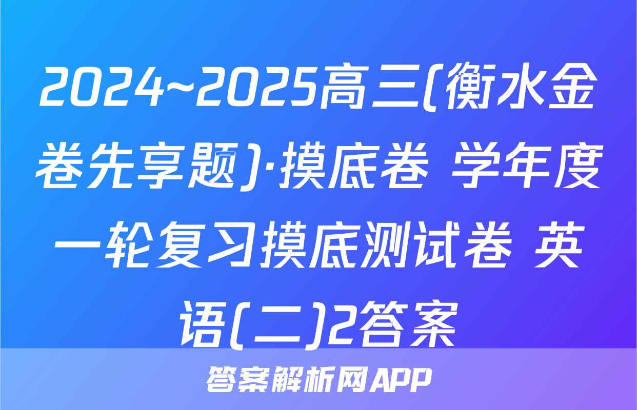 2024~2025高三(衡水金卷先享题)·摸底卷 学年度一轮复习摸底测试卷 英语(二)2答案