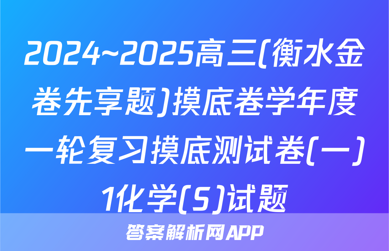 2024~2025高三(衡水金卷先享题)摸底卷学年度一轮复习摸底测试卷(一)1化学(S)试题