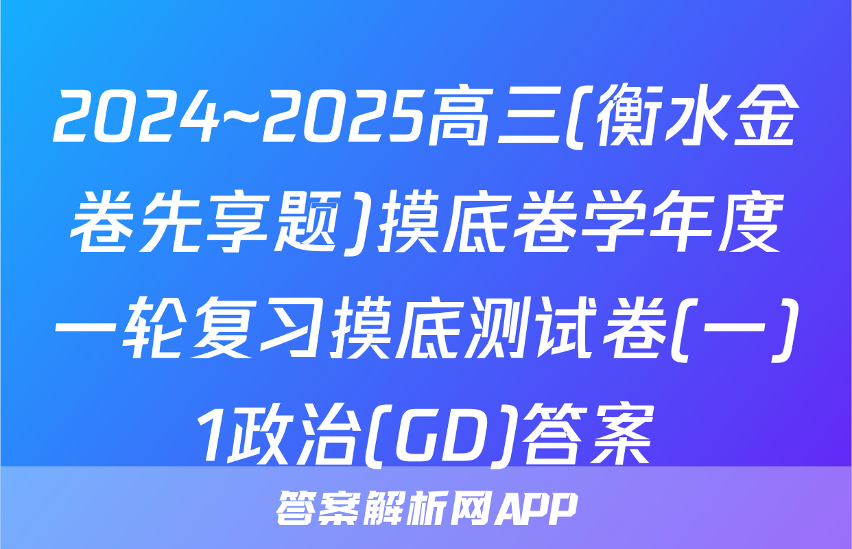 2024~2025高三(衡水金卷先享题)摸底卷学年度一轮复习摸底测试卷(一)1政治(GD)答案