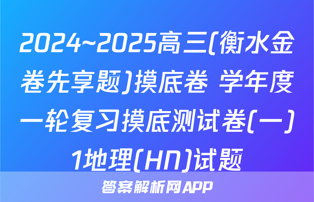 2024~2025高三(衡水金卷先享题)摸底卷 学年度一轮复习摸底测试卷(一)1地理(HN)试题