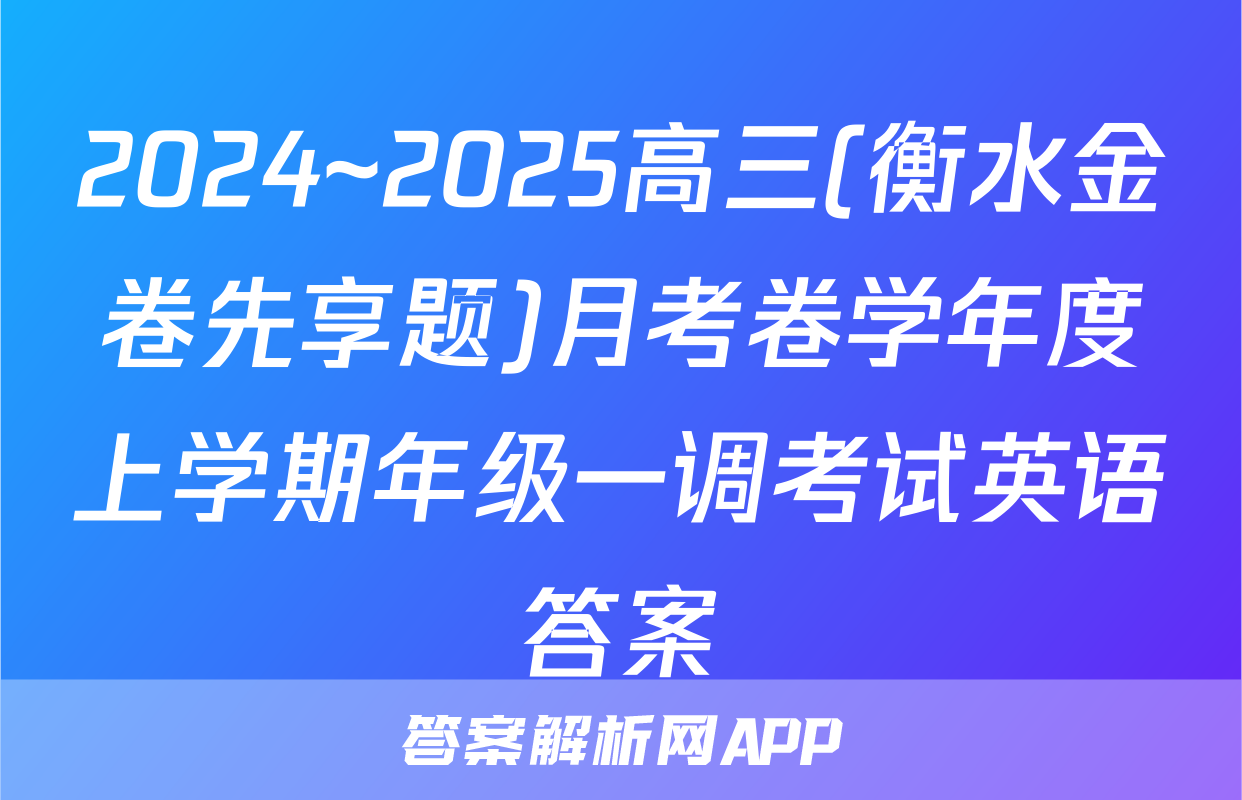 2024~2025高三(衡水金卷先享题)月考卷学年度上学期年级一调考试英语答案