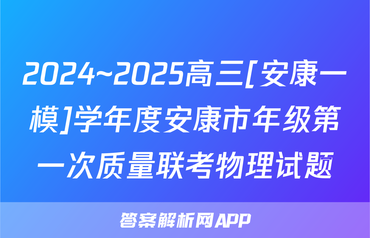 2024~2025高三[安康一模]学年度安康市年级第一次质量联考物理试题