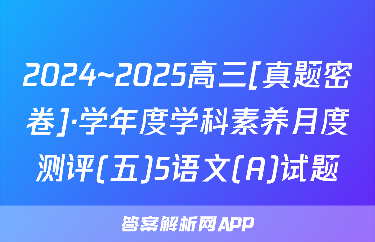 2024~2025高三[真题密卷]·学年度学科素养月度测评(五)5语文(A)试题