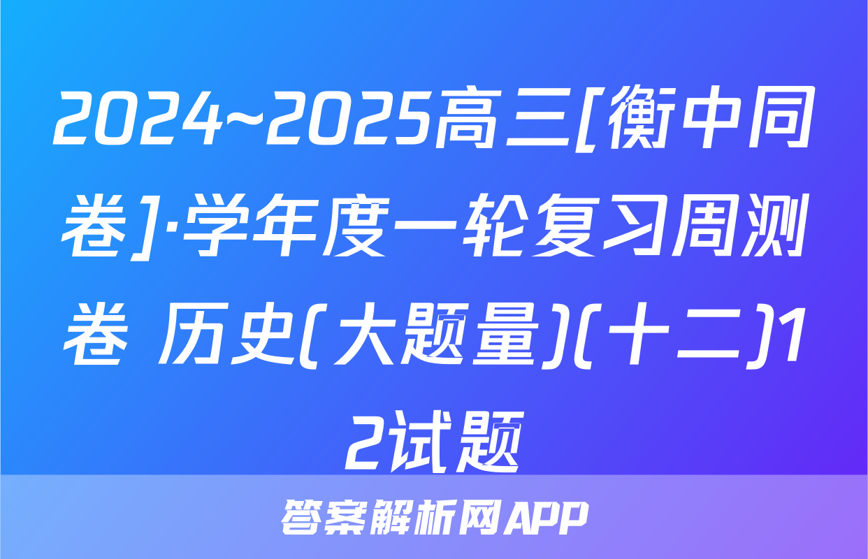 2024~2025高三[衡中同卷]·学年度一轮复习周测卷 历史(大题量)(十二)12试题