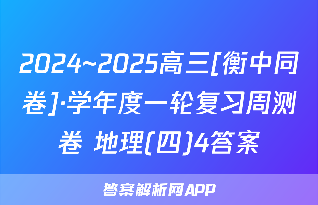 2024~2025高三[衡中同卷]·学年度一轮复习周测卷 地理(四)4答案