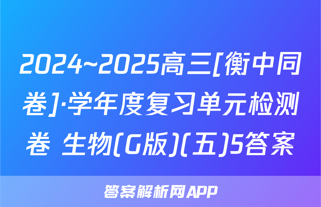 2024~2025高三[衡中同卷]·学年度复习单元检测卷 生物(G版)(五)5答案