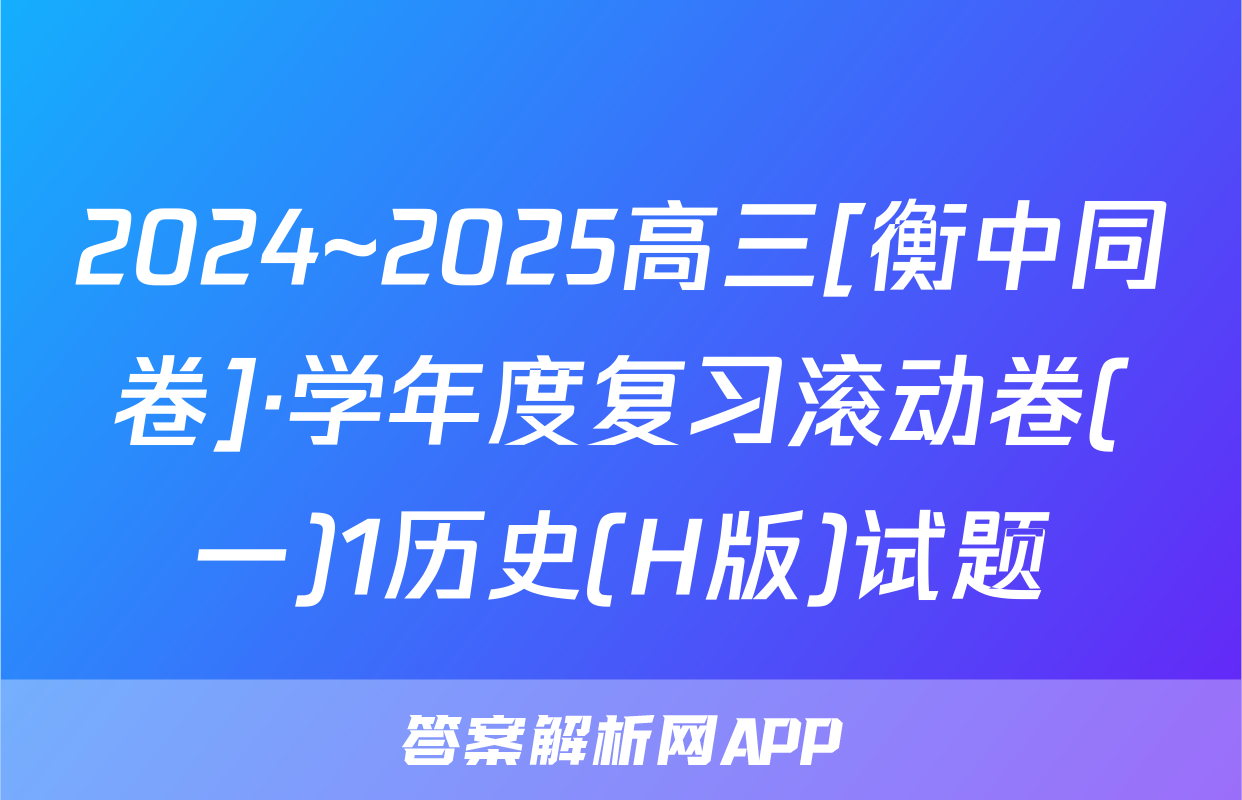 2024~2025高三[衡中同卷]·学年度复习滚动卷(一)1历史(H版)试题