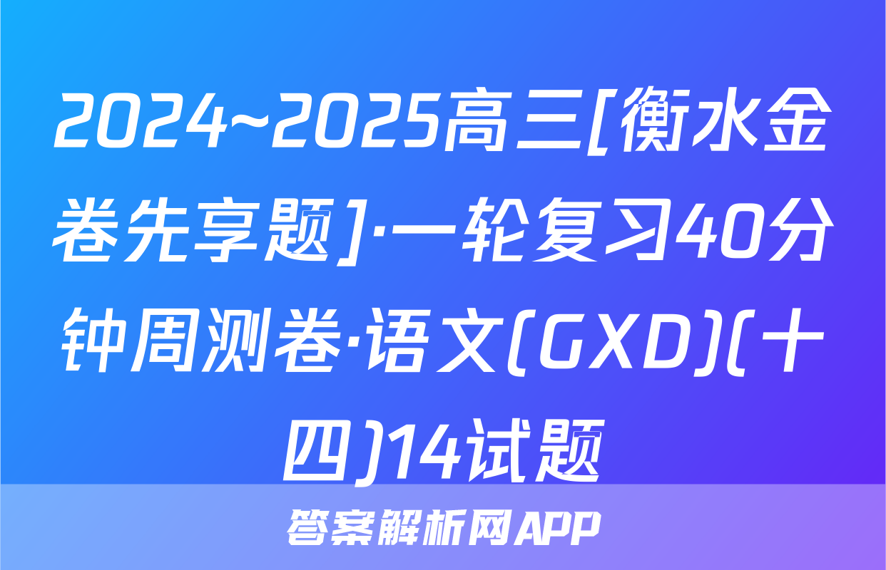 2024~2025高三[衡水金卷先享题]·一轮复习40分钟周测卷·语文(GXD)(十四)14试题
