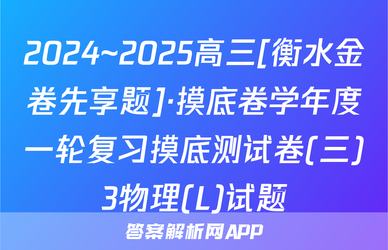 2024~2025高三[衡水金卷先享题]·摸底卷学年度一轮复习摸底测试卷(三)3物理(L)试题