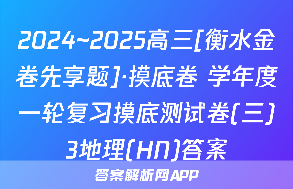 2024~2025高三[衡水金卷先享题]·摸底卷 学年度一轮复习摸底测试卷(三)3地理(HN)答案