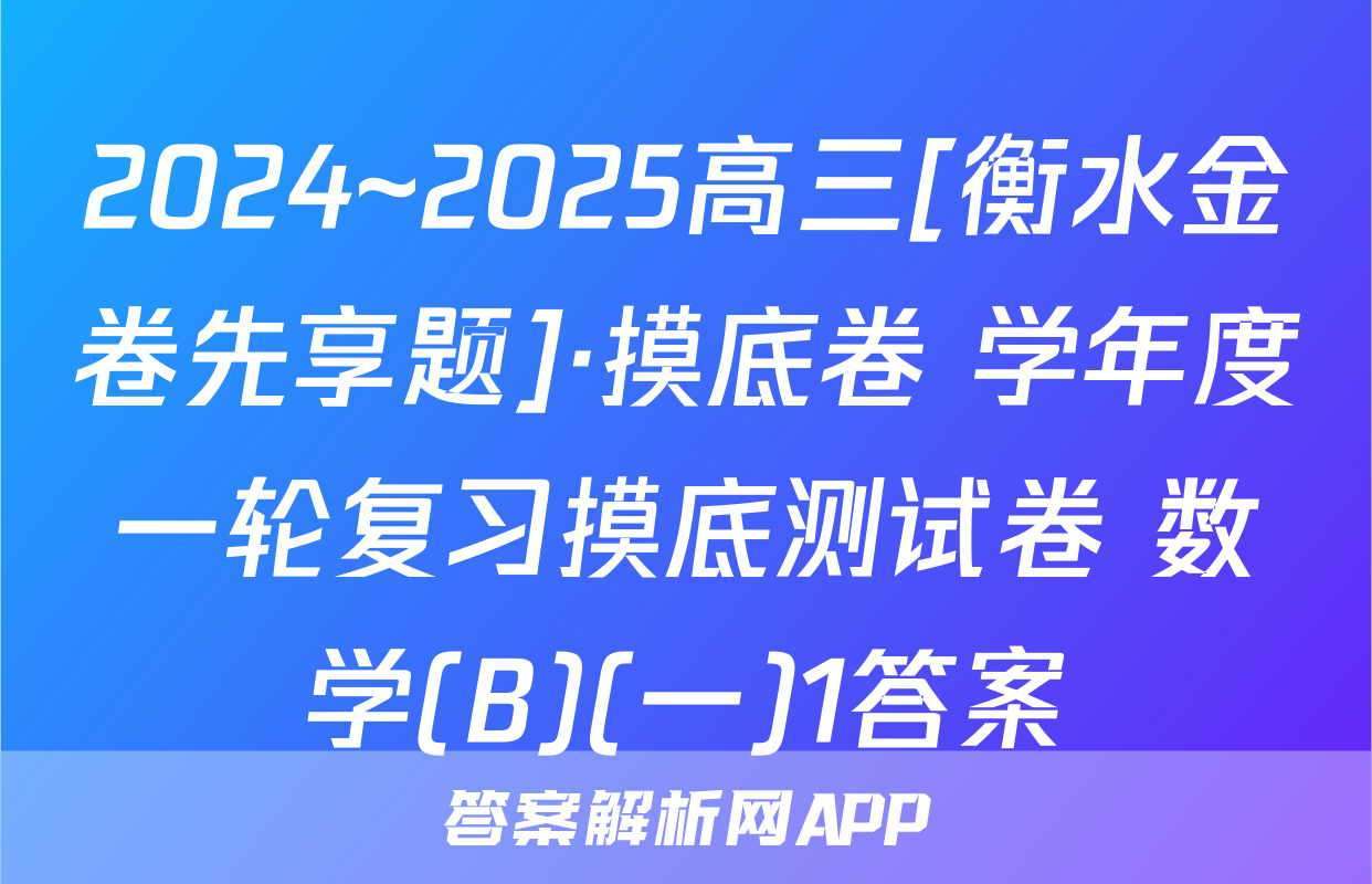 2024~2025高三[衡水金卷先享题]·摸底卷 学年度一轮复习摸底测试卷 数学(B)(一)1答案