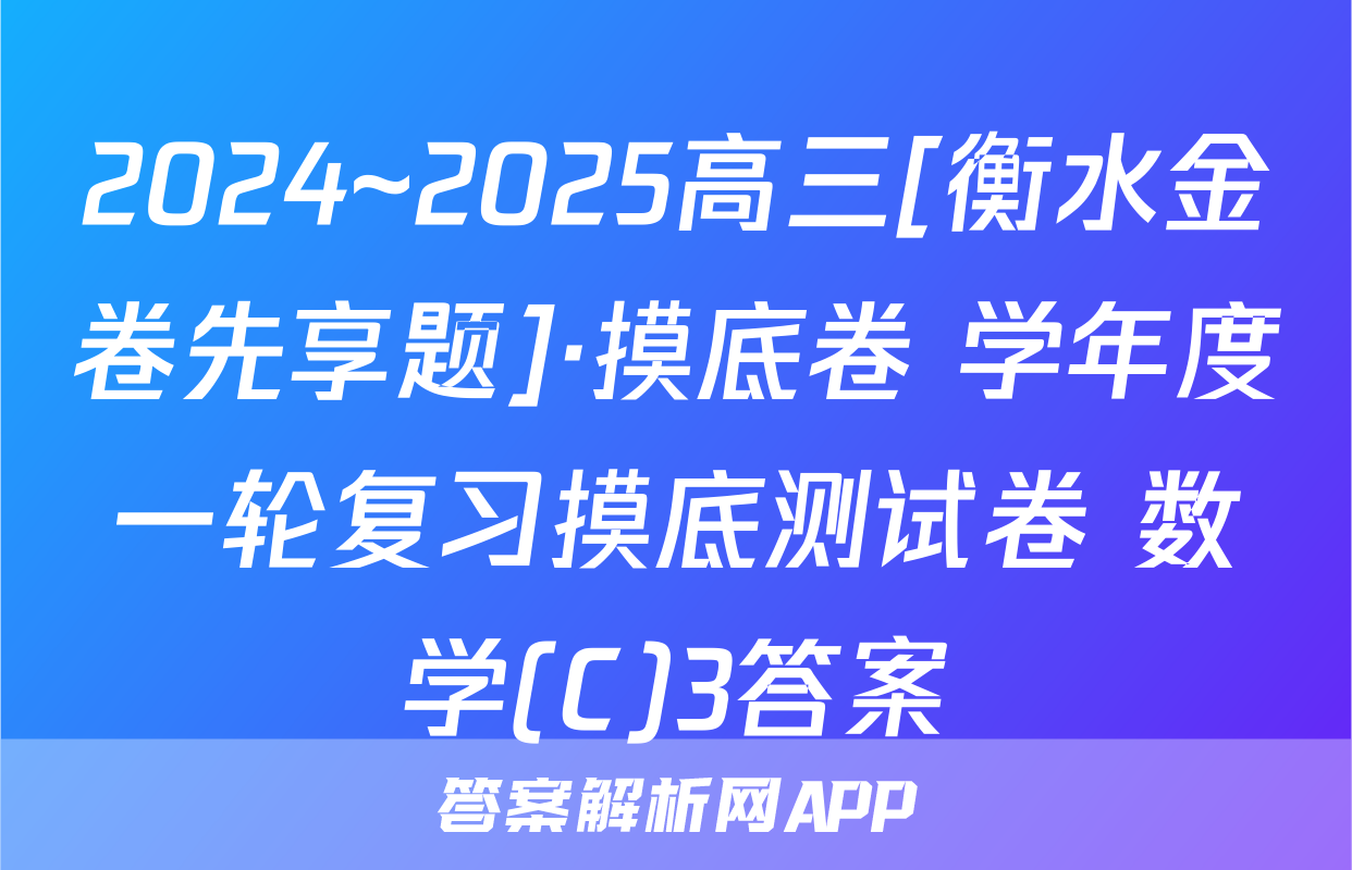 2024~2025高三[衡水金卷先享题]·摸底卷 学年度一轮复习摸底测试卷 数学(C)3答案