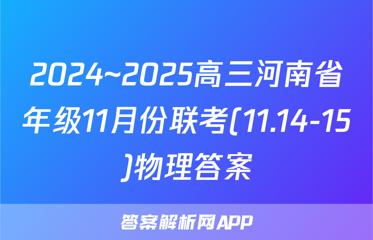 2024~2025高三河南省年级11月份联考(11.14-15)物理答案