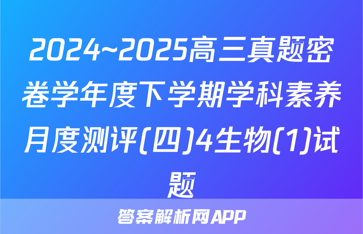 2024~2025高三真题密卷学年度下学期学科素养月度测评(四)4生物(1)试题