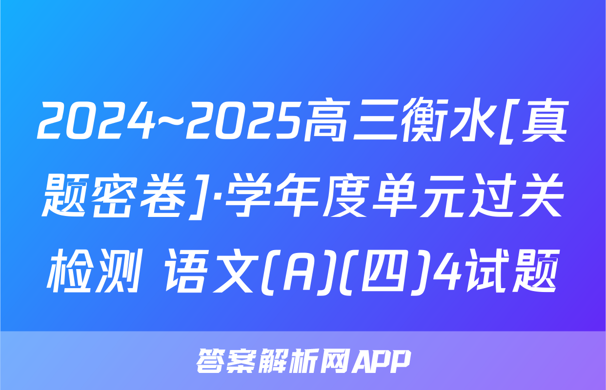 2024~2025高三衡水[真题密卷]·学年度单元过关检测 语文(A)(四)4试题