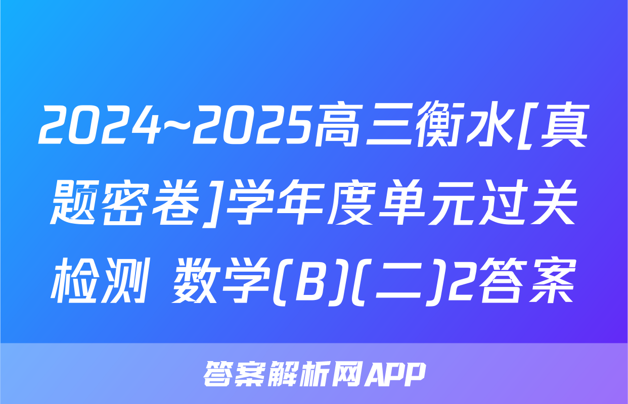 2024~2025高三衡水[真题密卷]学年度单元过关检测 数学(B)(二)2答案