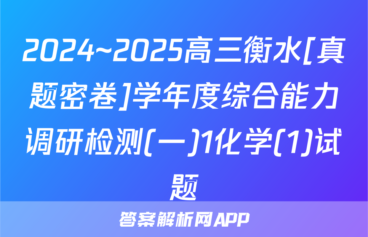 2024~2025高三衡水[真题密卷]学年度综合能力调研检测(一)1化学(1)试题