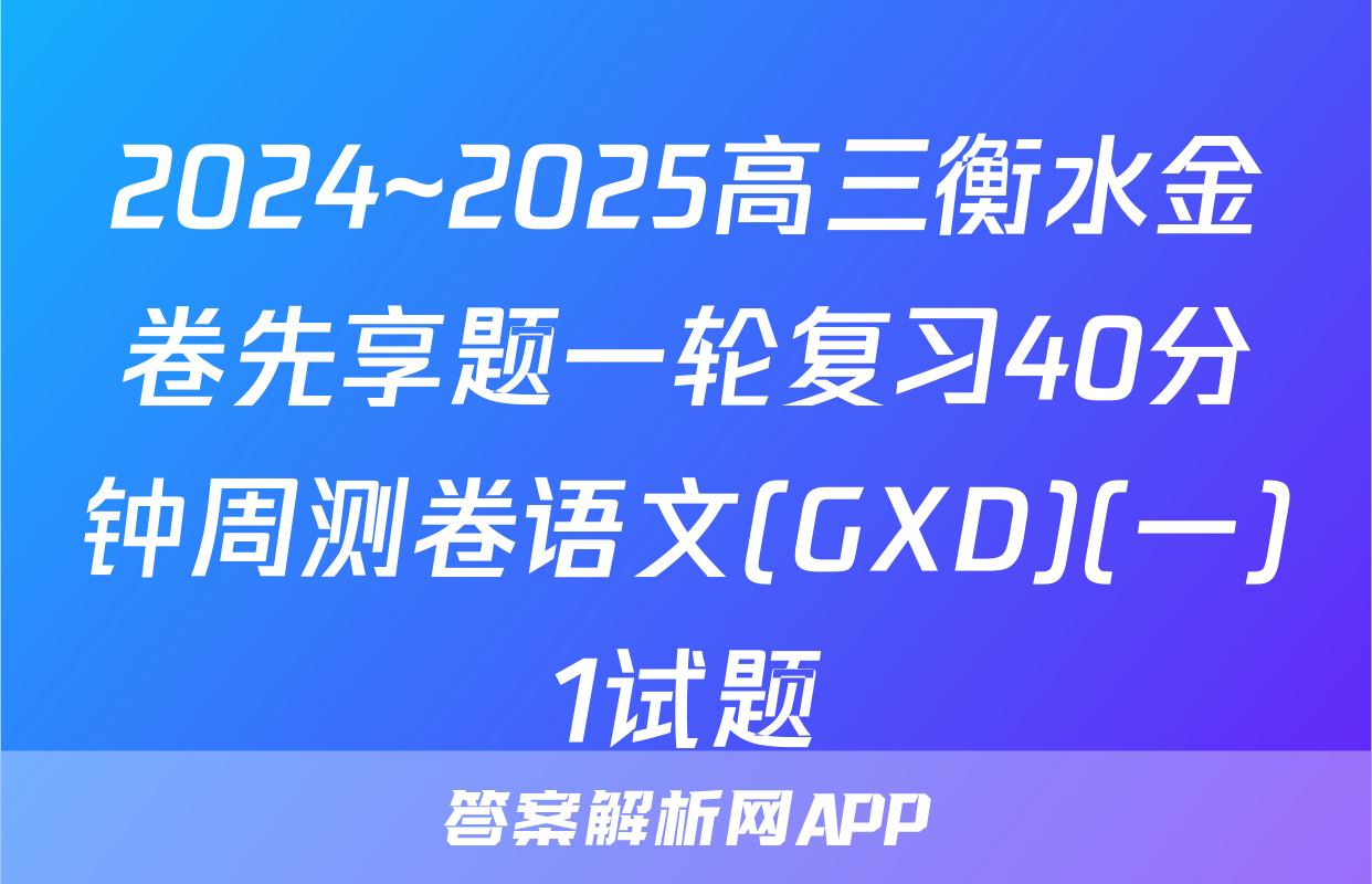 2024~2025高三衡水金卷先享题一轮复习40分钟周测卷语文(GXD)(一)1试题