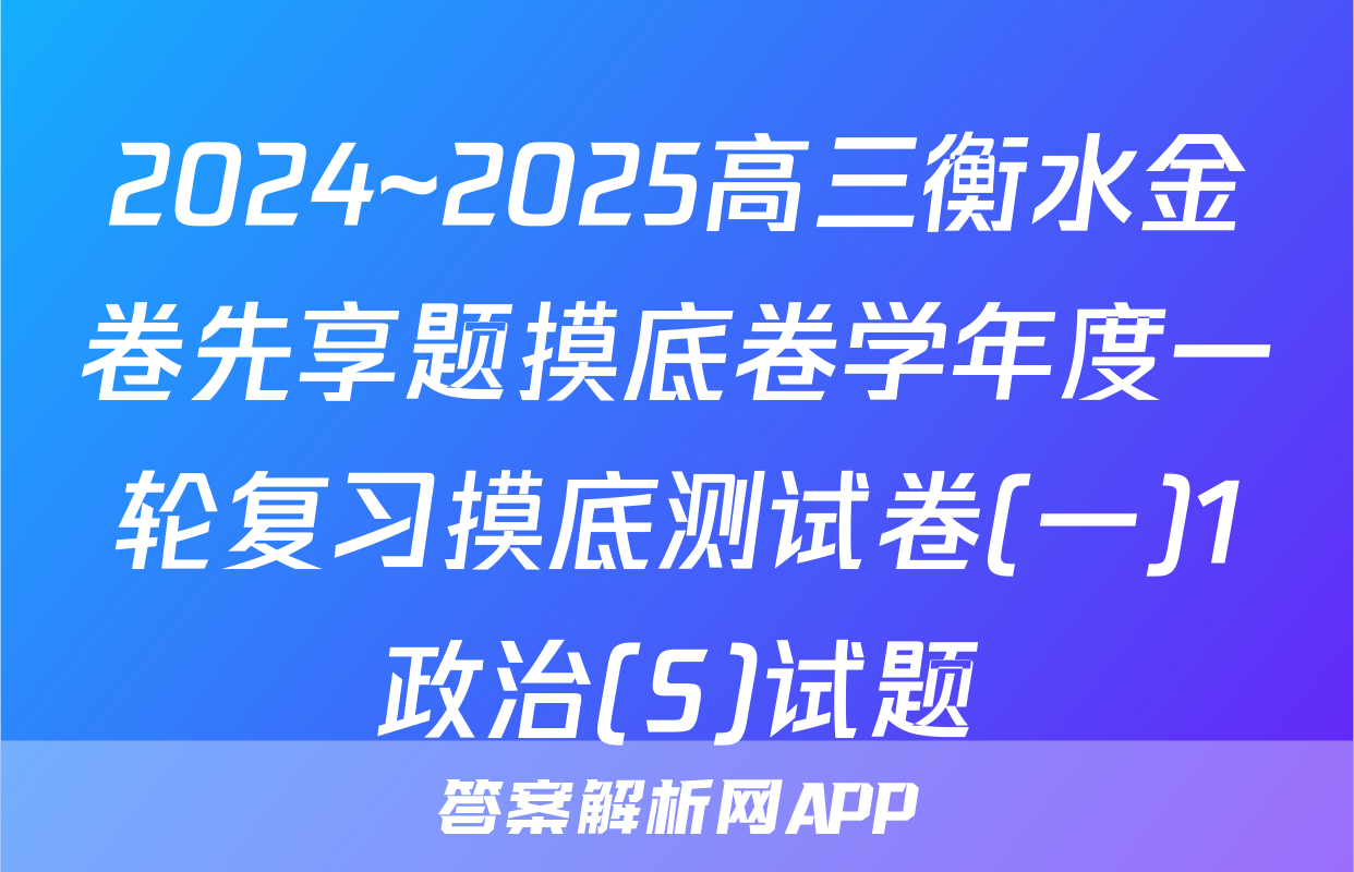 2024~2025高三衡水金卷先享题摸底卷学年度一轮复习摸底测试卷(一)1政治(S)试题