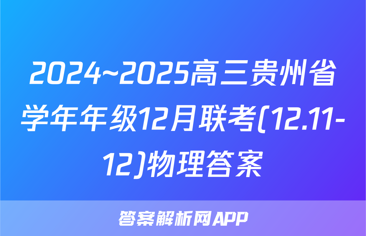 2024~2025高三贵州省学年年级12月联考(12.11-12)物理答案