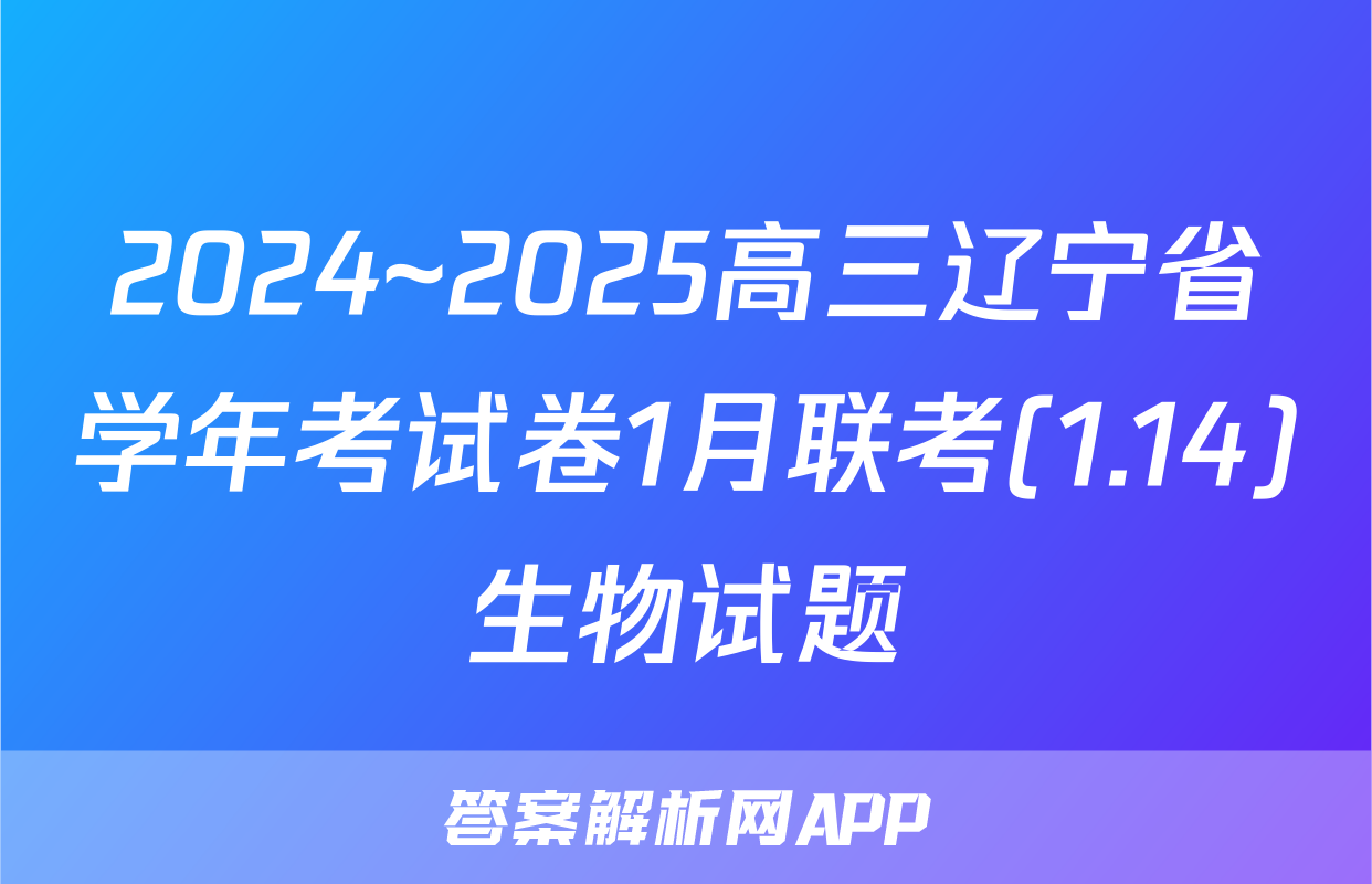 2024~2025高三辽宁省学年考试卷1月联考(1.14)生物试题