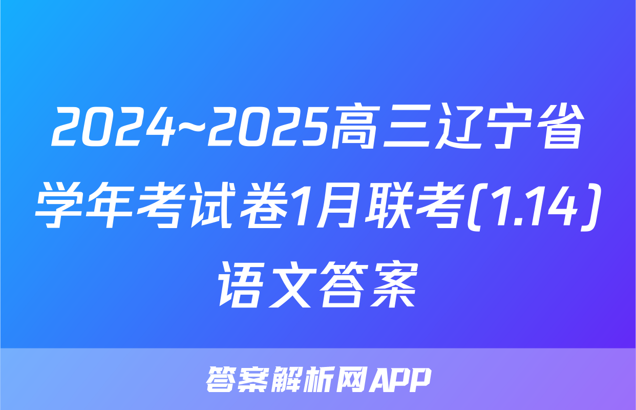 2024~2025高三辽宁省学年考试卷1月联考(1.14)语文答案