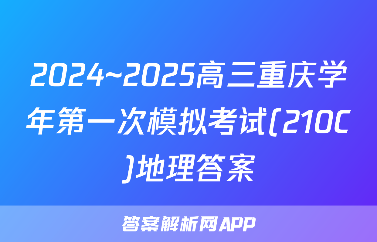 2024~2025高三重庆学年第一次模拟考试(210C)地理答案