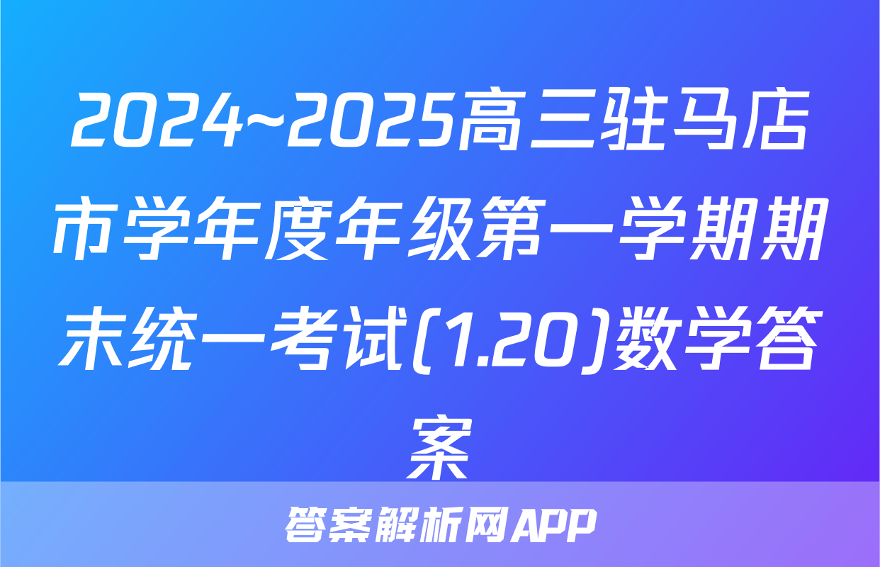 2024~2025高三驻马店市学年度年级第一学期期末统一考试(1.20)数学答案
