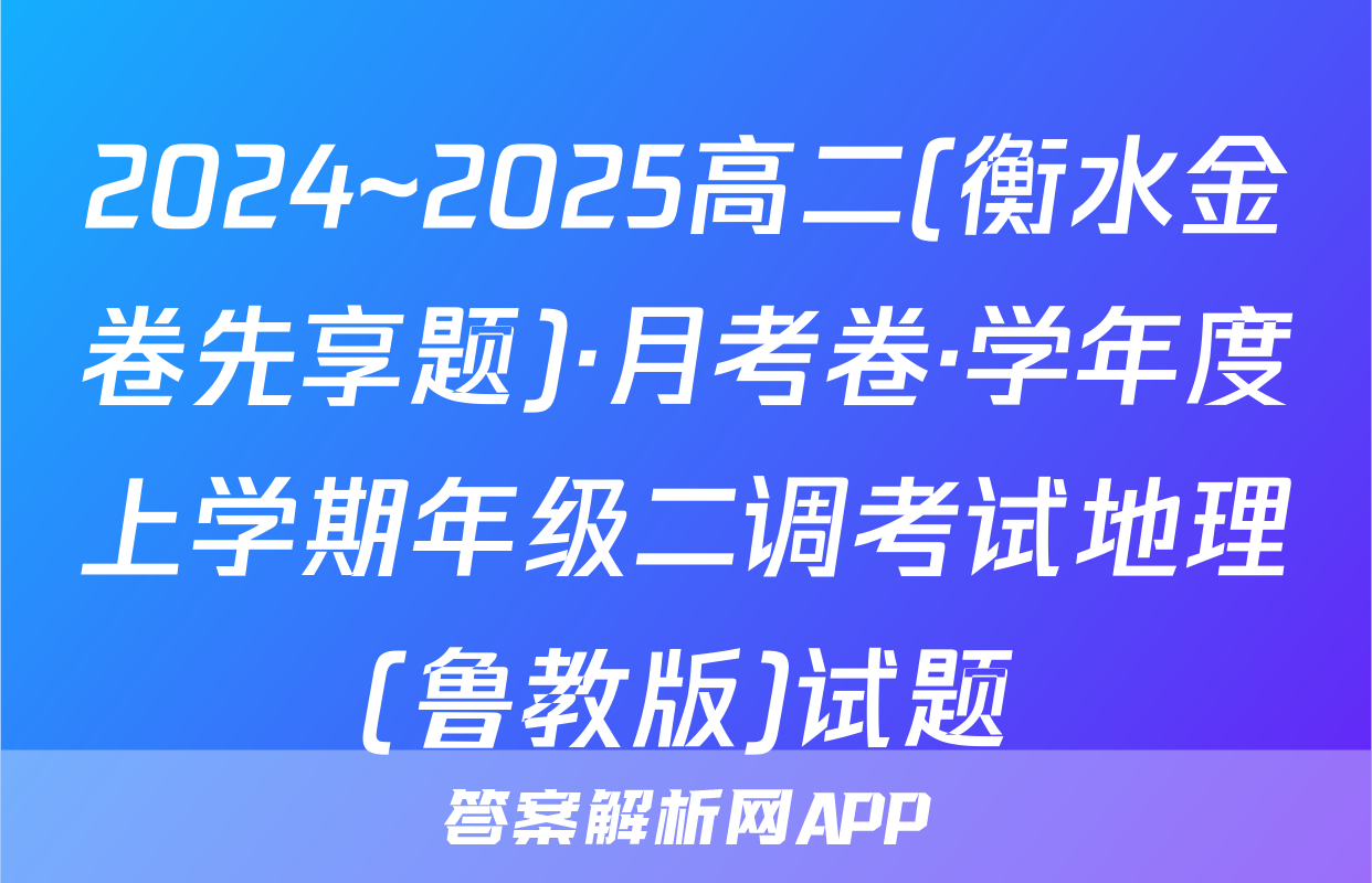 2024~2025高二(衡水金卷先享题)·月考卷·学年度上学期年级二调考试地理(鲁教版)试题