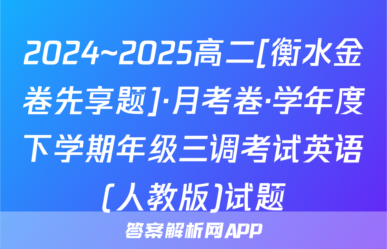 2024~2025高二[衡水金卷先享题]·月考卷·学年度下学期年级三调考试英语(人教版)试题