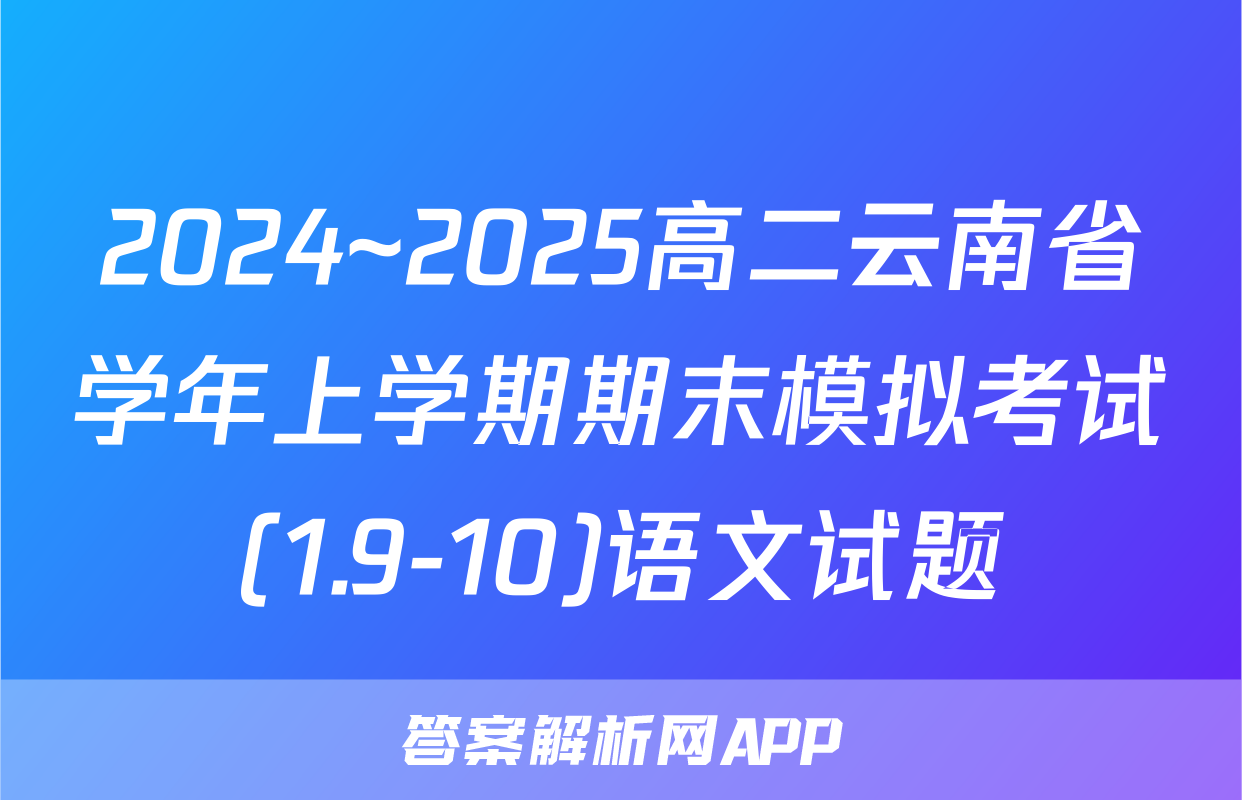 2024~2025高二云南省学年上学期期末模拟考试(1.9-10)语文试题