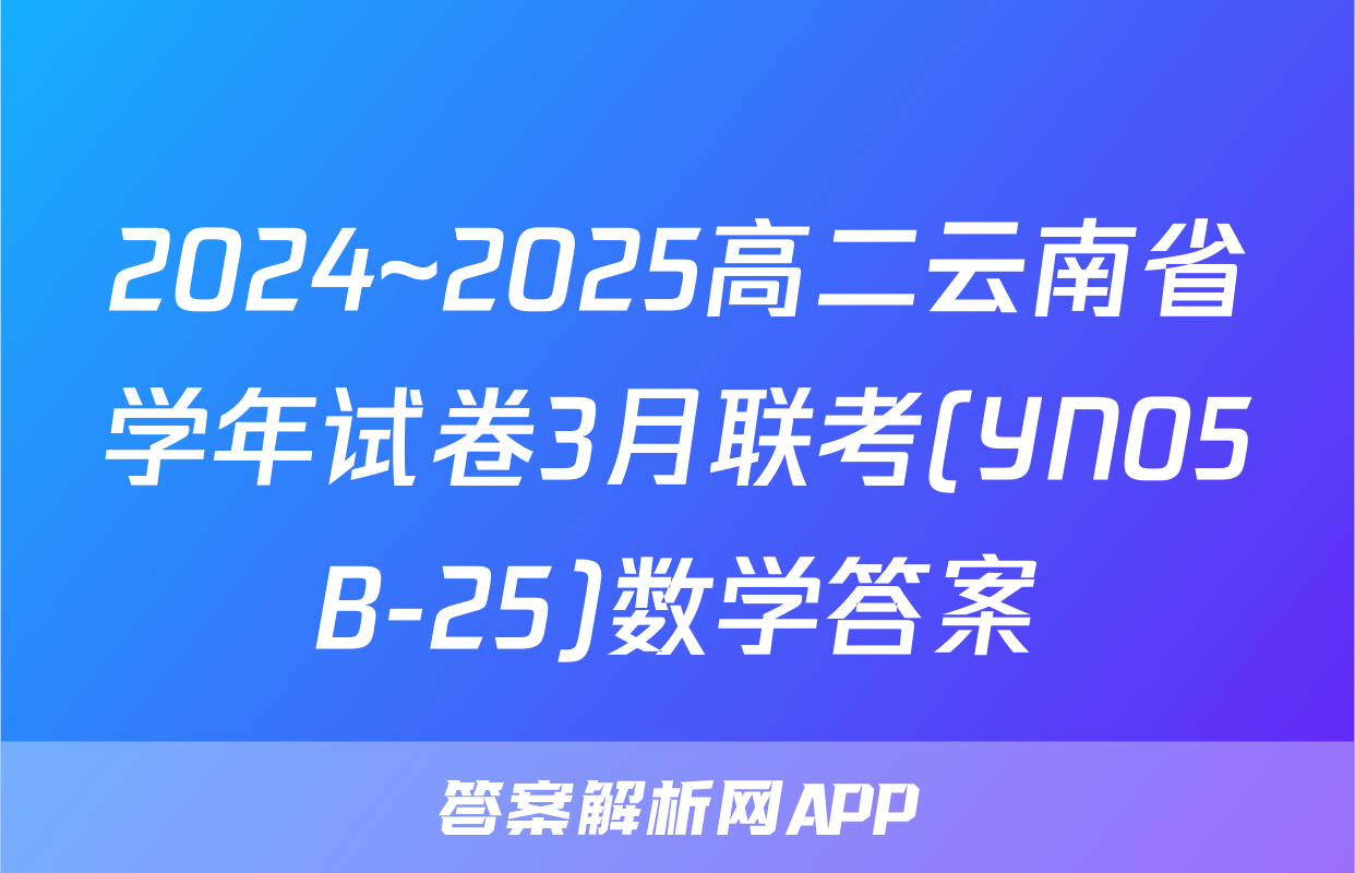 2024~2025高二云南省学年试卷3月联考(YN05B-25)数学答案