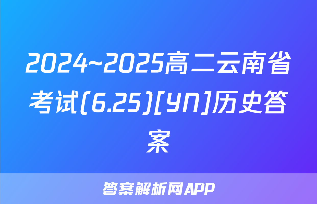 2024~2025高二云南省考试(6.25)[YN]历史答案